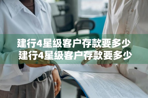 建行4星级客户存款要多少 建行4星级客户存款要多少钱