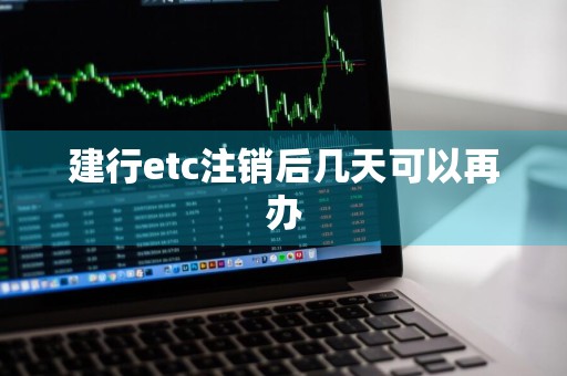 建行etc注销后几天可以再办