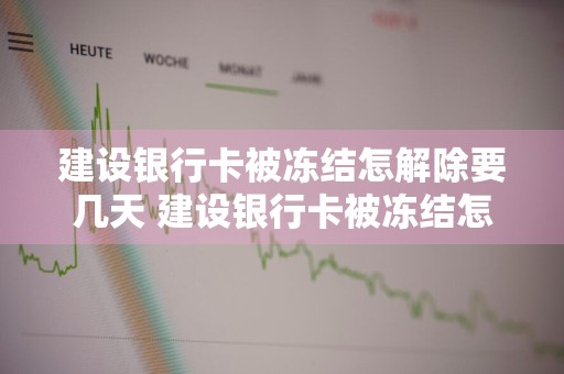 建设银行卡被冻结怎解除要几天 建设银行卡被冻结怎解除要几天才能解冻