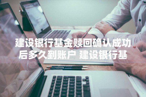 建设银行基金赎回确认成功后多久到账户 建设银行基金赎回确认成功后多久到账户里