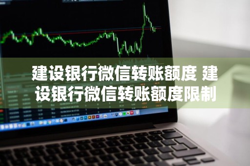 建设银行微信转账额度 建设银行微信转账额度限制