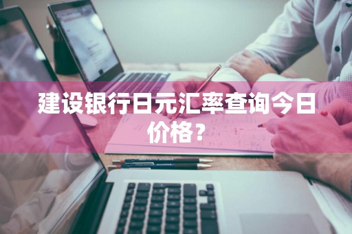 建设银行日元汇率查询今日价格？