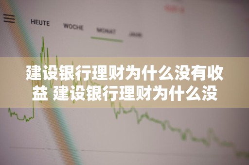 建设银行理财为什么没有收益 建设银行理财为什么没有收益了