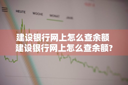 建设银行网上怎么查余额 建设银行网上怎么查余额?