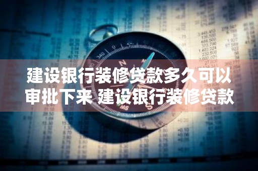 建设银行装修贷款多久可以审批下来 建设银行装修贷款多久可以审批下来