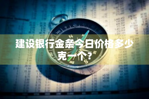 建设银行金条今日价格多少克一个？