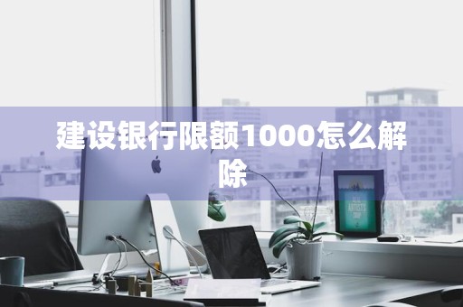 建设银行限额1000怎么解除
