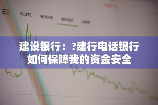 建设银行：?建行电话银行如何保障我的资金安全