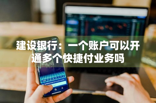 建设银行：一个账户可以开通多个快捷付业务吗