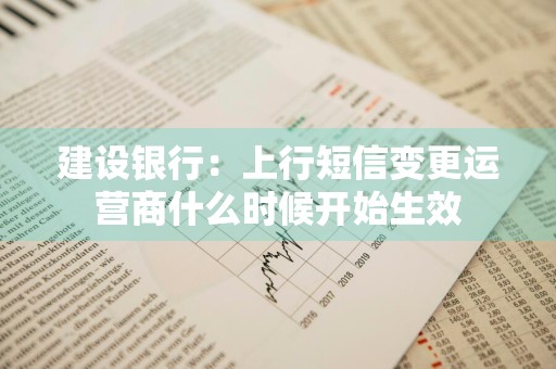 建设银行：上行短信变更运营商什么时候开始生效