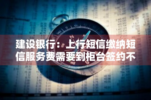 建设银行：上行短信缴纳短信服务费需要到柜台签约不