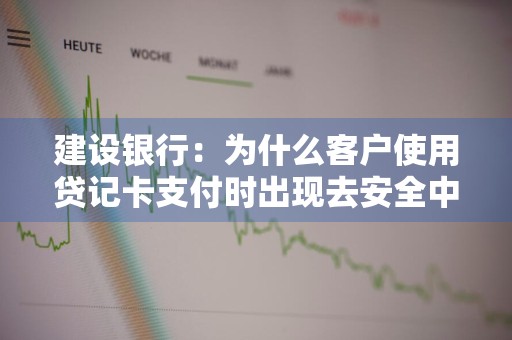 建设银行：为什么客户使用贷记卡支付时出现去安全中心做账户功能设置的提示