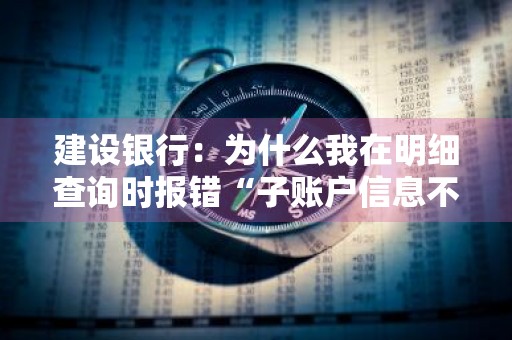 建设银行：为什么我在明细查询时报错“子账户信息不存在” 中国建设银行子账户列表为空