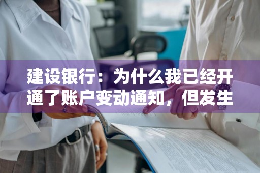 建设银行：为什么我已经开通了账户变动通知，但发生资金变动时却收不到短信