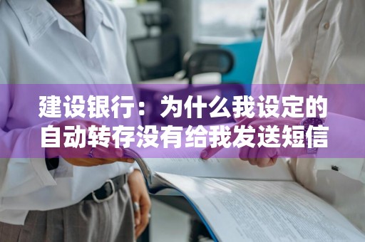 建设银行：为什么我设定的自动转存没有给我发送短信提醒