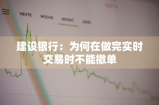 建设银行：为何在做完实时交易时不能撤单