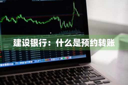 建设银行：什么是预约转账