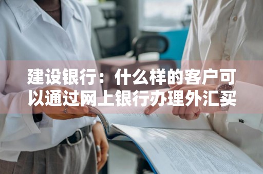 建设银行：什么样的客户可以通过网上银行办理外汇买卖