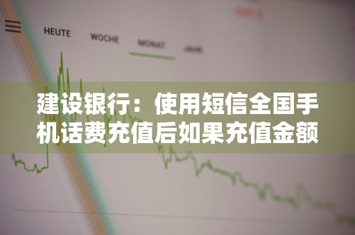 建设银行：使用短信全国手机话费充值后如果充值金额没有到账怎么办