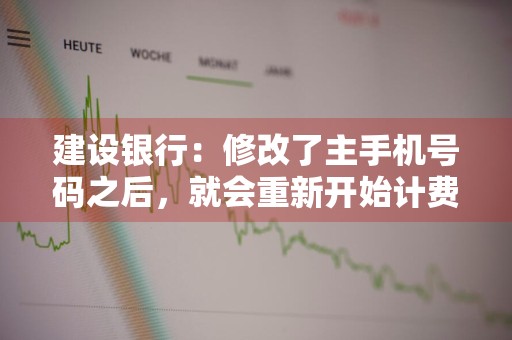建设银行：修改了主手机号码之后，就会重新开始计费吗