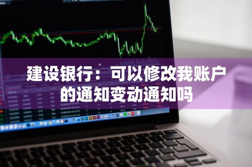 建设银行：可以修改我账户的通知变动通知吗