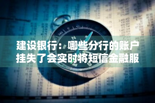 建设银行：哪些分行的账户挂失了会实时将短信金融服务的账户信息进行实时同步
