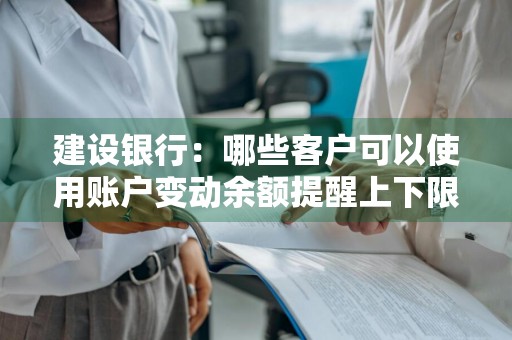 建设银行：哪些客户可以使用账户变动余额提醒上下限设置功能呢
