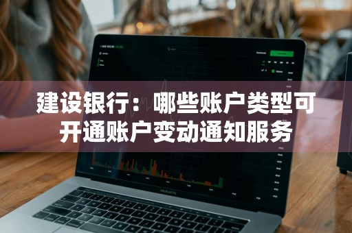 建设银行：哪些账户类型可开通账户变动通知服务