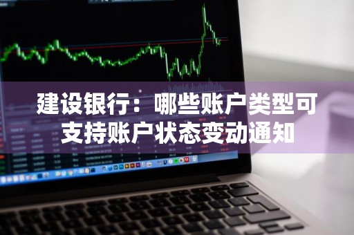 建设银行：哪些账户类型可支持账户状态变动通知