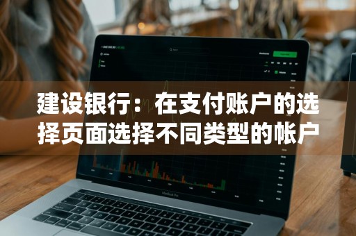 建设银行：在支付账户的选择页面选择不同类型的帐户，系统有什么相关的提示信息 