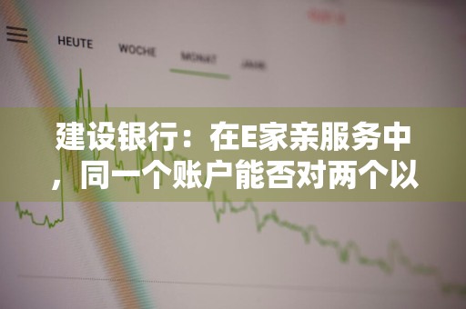 建设银行：在E家亲服务中，同一个账户能否对两个以上的其他人发出授权