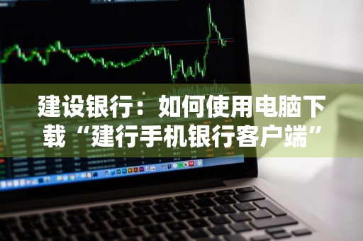 建设银行：如何使用电脑下载“建行手机银行客户端”到iPhone手机上