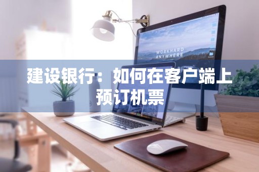 建设银行：如何在客户端上预订机票