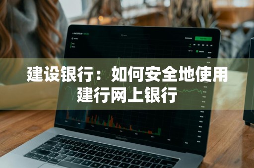建设银行：如何安全地使用建行网上银行
