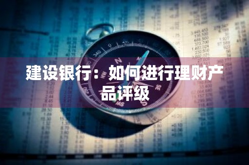 建设银行：如何进行理财产品评级