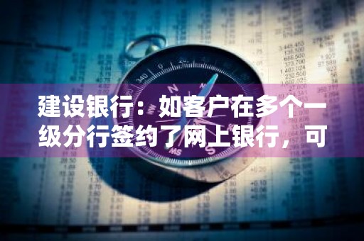 建设银行：如客户在多个一级分行签约了网上银行，可否在任意分行购买建行网银盾