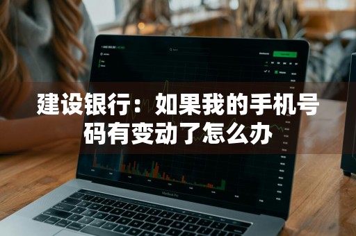 建设银行：如果我的手机号码有变动了怎么办