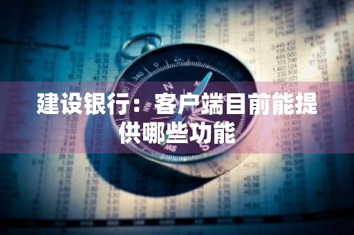 建设银行：客户端目前能提供哪些功能