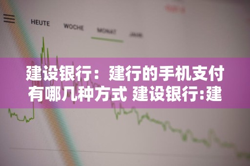 建设银行：建行的手机支付有哪几种方式 建设银行:建行的手机支付有哪几种方式