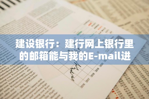建设银行：建行网上银行里的邮箱能与我的E-mail进行通信吗
