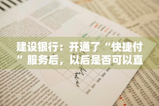 建设银行：开通了“快捷付”服务后，以后是否可以直接支付