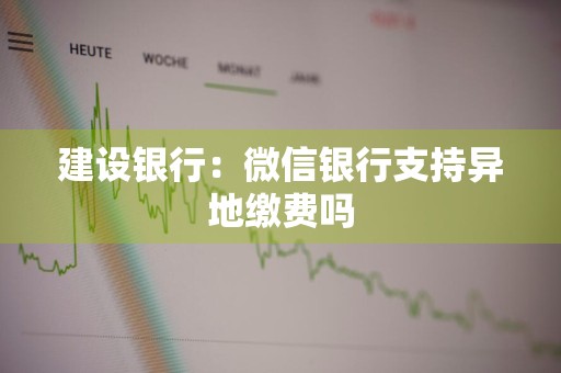 建设银行：微信银行支持异地缴费吗