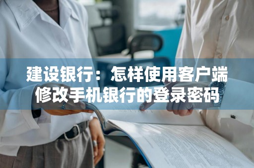 建设银行：怎样使用客户端修改手机银行的登录密码