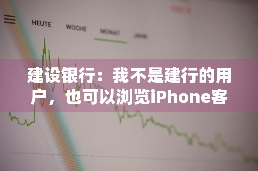 建设银行：我不是建行的用户，也可以浏览iPhone客户端吗