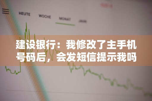 建设银行：我修改了主手机号码后，会发短信提示我吗