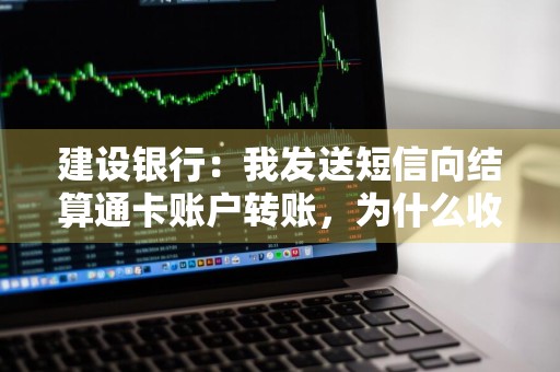 建设银行：我发送短信向结算通卡账户转账，为什么收到的转账确认短信中的手续费金额旁注明了“收款方支付”