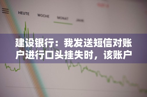 建设银行：我发送短信对账户进行口头挂失时，该账户是否必须是短信服务签约账户