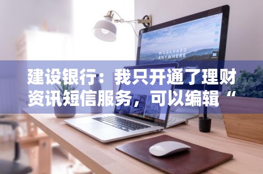 建设银行：我只开通了理财资讯短信服务，可以编辑“QXFW”发送到95533取消吗
