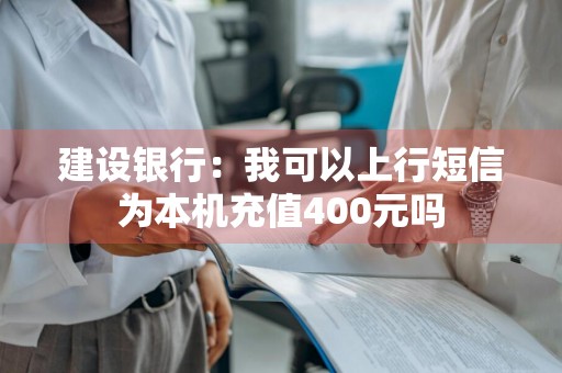 建设银行：我可以上行短信为本机充值400元吗