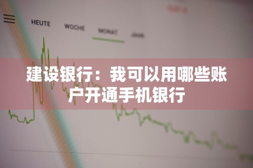 建设银行：我可以用哪些账户开通手机银行
